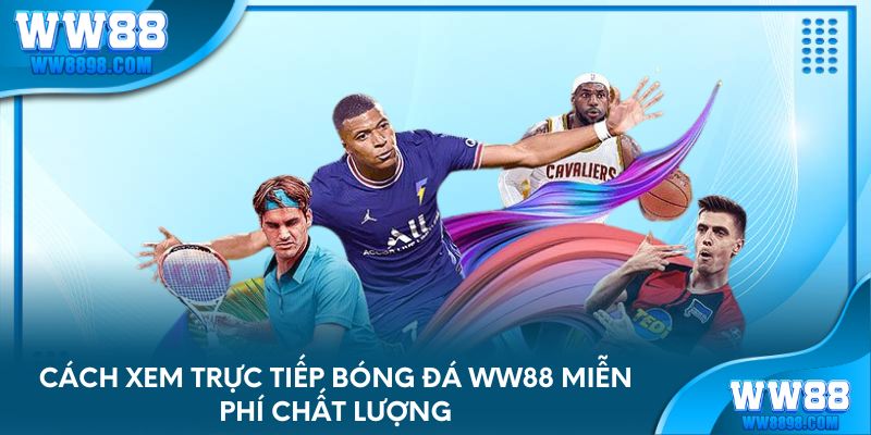 cach-xem-truc-tiep-bong-da-ww88-mien-phi-chat-luong